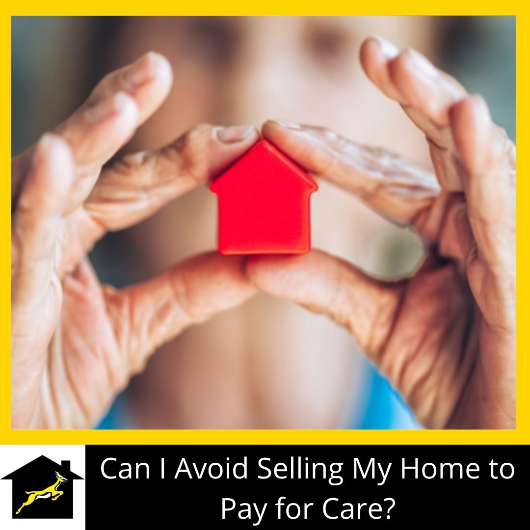 Can I Avoid Selling My Home to Pay for Care?